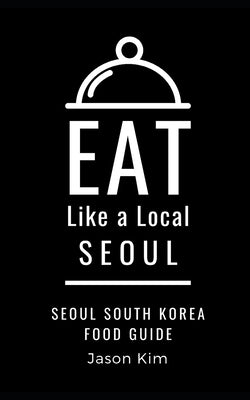 EAT LIKE A LOCAL- Seoul: Seoul Food Guide by Local, Eat Like a.