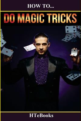 How To Do Magic Tricks: Quick Start Guide by Htebooks