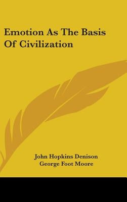 Emotion As The Basis Of Civilization by Denison, John Hopkins