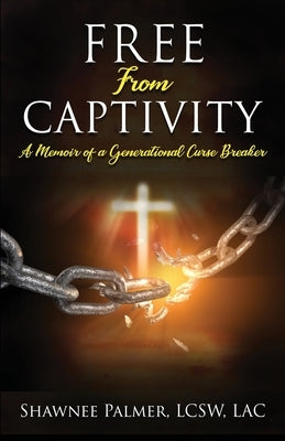 Free From Captivity: A Memoir of a Generational Curse Breaker by Palmer, Shawnee