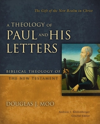 A Theology of Paul and His Letters: The Gift of the New Realm in Christ by Moo, Douglas J.