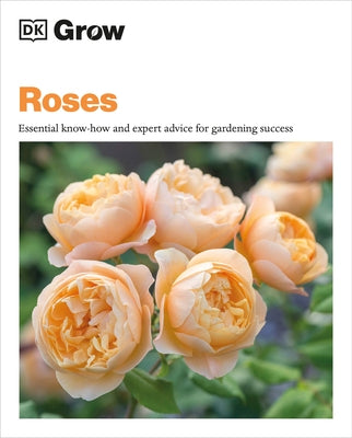 Grow Roses: Essential Know-How and Expert Advice for Gardening Success by Clayton, Philip