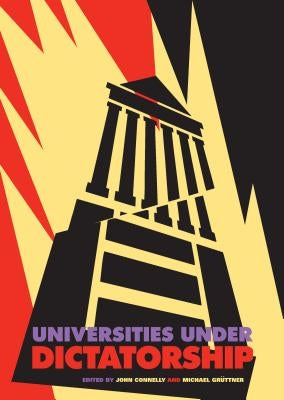 Universities Under Dictatorship by Connelly, John