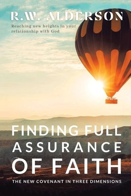 Finding Full Assurance of Faith: The New Covenant in Three Dimensions by R W Alderson