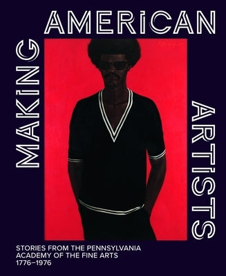 Making American Artists: Stories from the Pennsylvania Academy of Fine Arts, 1776-1976 by Marley, Anna O.