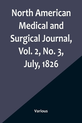 North American Medical and Surgical Journal, Vol. 2, No. 3, July, 1826 by Various