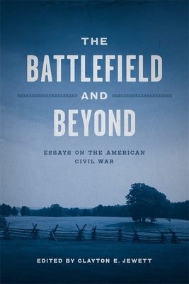 The Battlefield and Beyond: Essays on the American Civil War by Jewett, Clayton E.