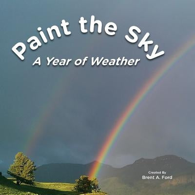 Paint the Sky: A Year of Weather by Ford, Brent A.