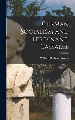 German Socialism and Ferdinand Lassalle by Dawson, William Harbutt