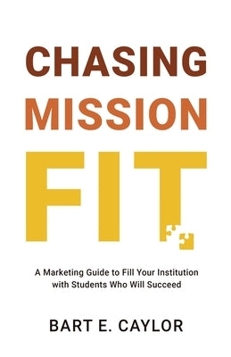 Chasing Mission Fit: A Marketing Guide to Fill Your Institution with Students Who Will Succeed by Caylor, Bart E.