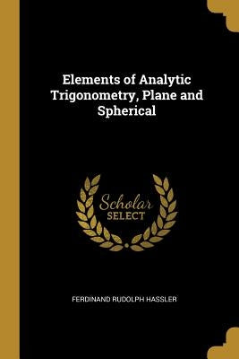 Elements of Analytic Trigonometry, Plane and Spherical by Hassler, Ferdinand Rudolph