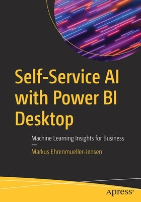 Self-Service AI with Power Bi Desktop: Machine Learning Insights for Business by Ehrenmueller-Jensen, Markus