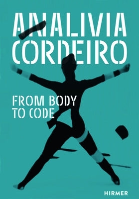 Analívia Cordeiro: From Body to Code by Giannetti, Claudia