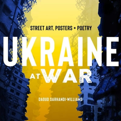 Ukraine at War: Street Art, Posters + Poetry by Sarhandi-Williams, Daoud