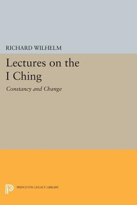 Lectures on the I Ching: Constancy and Change by Wilhelm, Richard