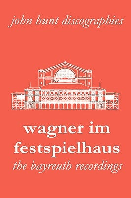 Wagner Im Festspielhaus. Discography of the Bayreuth Festival. [2006]. by Hunt, John