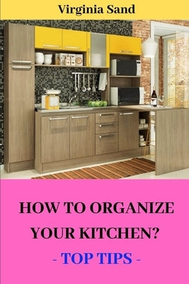 How to Organize Your Kitchen?: - Top Tips - by Sand, Virginia