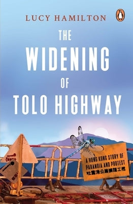 The Widening of Tolo Highway: A Hong Kong Story of Paranoia and Protest by Hamilton, Lucy