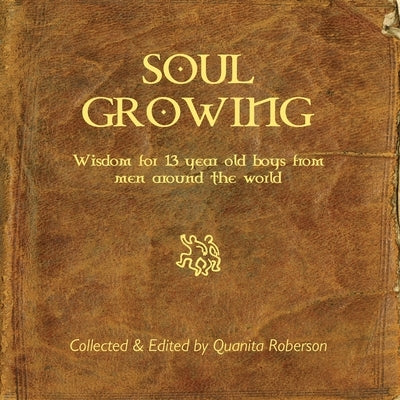 Soul Growing: Wisdom for 13 year old boys from men around the world by Roberson, Quanita