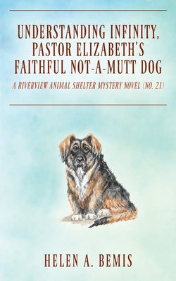 Understanding Infinity, Pastor Elizabeth's Faithful Not-A-Mutt Dog: A Riverview Animal Shelter Mystery Novel (Book No. 21) by Bemis, Helen a.