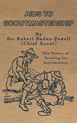 Aids to Scoutmastership: The Theory of Scouting for Scoutmasters by Baden-Powell, Robert