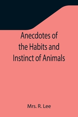 Anecdotes of the Habits and Instinct of Animals by R. Lee