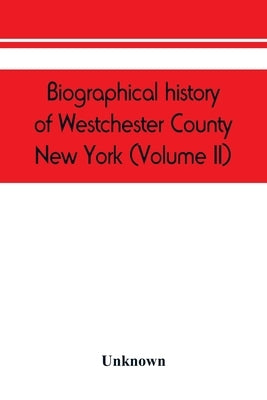 Biographical history of Westchester County, New York (Volume II) by Unknown