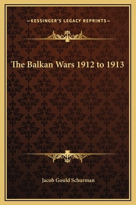 The Balkan Wars 1912 to 1913 by Schurman, Jacob Gould