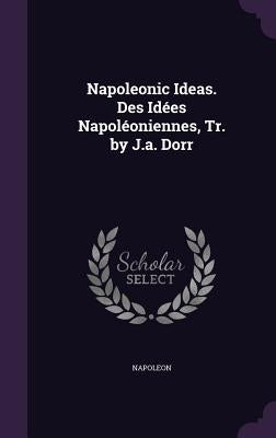 Napoleonic Ideas. Des Idées Napoléoniennes, Tr. by J.a. Dorr by Napoleon