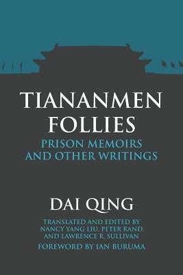 Tiananmen Follies: Prison Memoirs and Other Writings by Dai, Qing