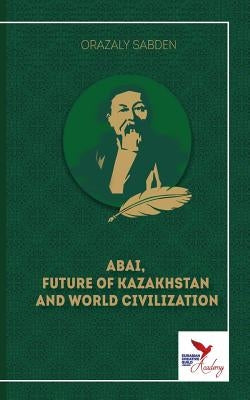 Abai, Future of Kazakhstan and World Civilization by Sabden, Orazaly