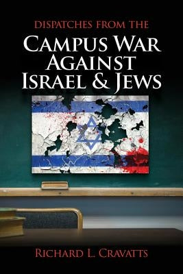 Dispatches From the Campus War Against Israel and Jews by Cravatts, Richard L.