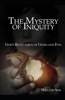 The Mystery of Iniquity: God's Revelation of Good and Evil by Sisk, William