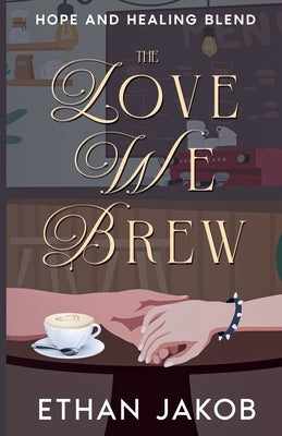 The Love We Brew: Hope and Healing Blend by Jakob, Ethan