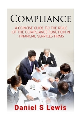 Compliance: A concise guide to the role of the Compliance Function in financial services firms by Lewis, Daniel S.