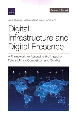 Digital Infrastructure and Digital Presence: A Framework for Assessing the Impact on Future Military Competition and Conflict by Brackup, Julia