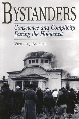 Bystanders: Conscience and Complicity During the Holocaust by Barnett, Victoria