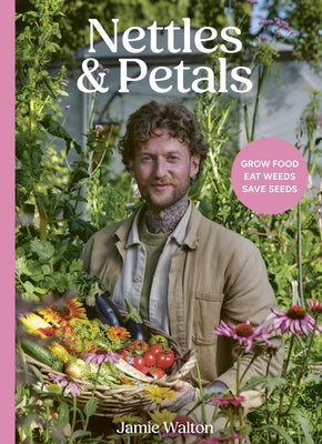 Nettles and Petals: Grow Food. Eat Weeds. Save Seeds. by Walton, Jamie