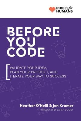 Before You Code: Validate your idea, plan your product, and iterate your way to success by Kramer, Jen