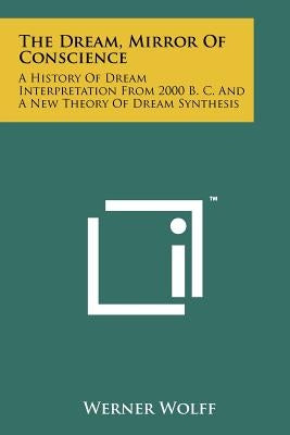 The Dream, Mirror Of Conscience: A History Of Dream Interpretation From 2000 B. C. And A New Theory Of Dream Synthesis by Wolff, Werner