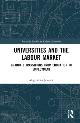 Universities and the Labour Market: Graduate Transitions from Education to Employment by Jelonek, Magdalena