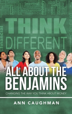 All About the Benjamins: Changing the Way You Think About Money by Caughman, Ann