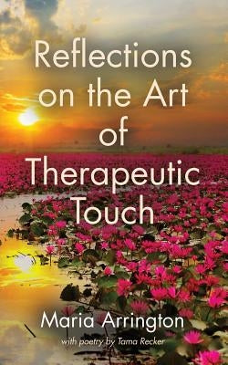 Reflections on the Art of Therapeutic Touch by Arrington, Maria