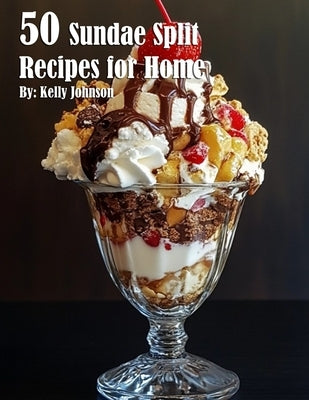 50 Sundae Split Recipes for Home by Johnson, Kelly