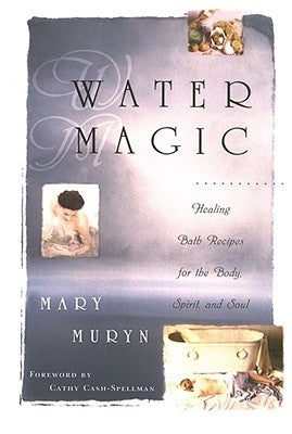 Water Magic: Healing Bath Recipes for the Body, Spirit, and Soul by Muryn, Mary