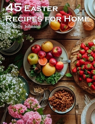 45 Easter Recipes for Home by Johnson, Kelly