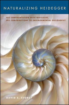 Naturalizing Heidegger: His Confrontation with Nietzsche, His Contributions to Environmental Philosophy by Storey, David E.