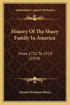 History Of The Shuey Family In America: From 1732 To 1919 (1919) by Shuey, Dennis Boeshore