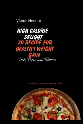 High Calorie Delights: 20 Recipes For Healthy Weight Gain by Vincent, Victor