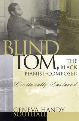 Blind Tom, the Black Pianist-Composer (1849-1908): Continually Enslaved by Southall, Geneva Handy